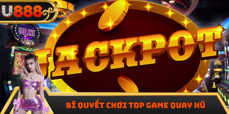 Bí quyết chơi top game quay hũ