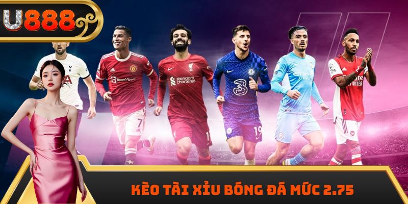 Kèo tài xỉu bóng đá mức 2.75