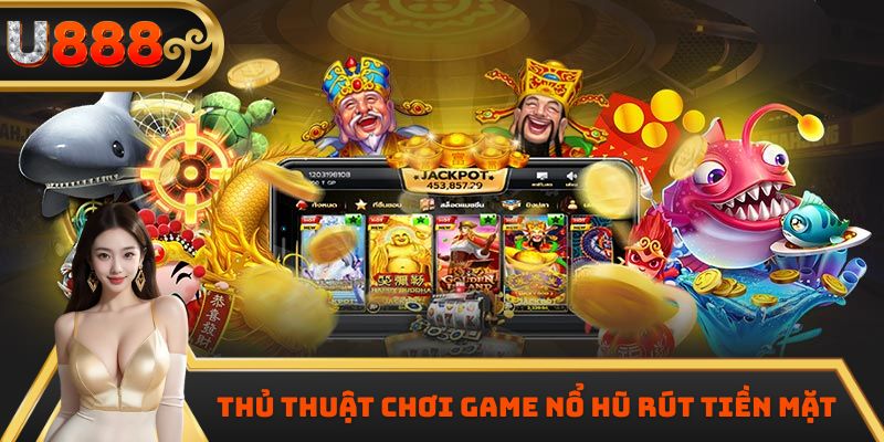 Thủ thuật chơi game nổ hũ rút tiền mặt
